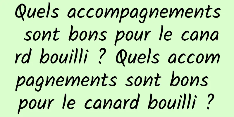 Quels accompagnements sont bons pour le canard bouilli ? Quels accompagnements sont bons pour le canard bouilli ?