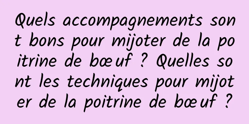 Quels accompagnements sont bons pour mijoter de la poitrine de bœuf ? Quelles sont les techniques pour mijoter de la poitrine de bœuf ?