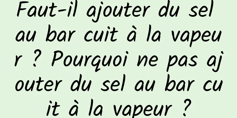 Faut-il ajouter du sel au bar cuit à la vapeur ? Pourquoi ne pas ajouter du sel au bar cuit à la vapeur ?