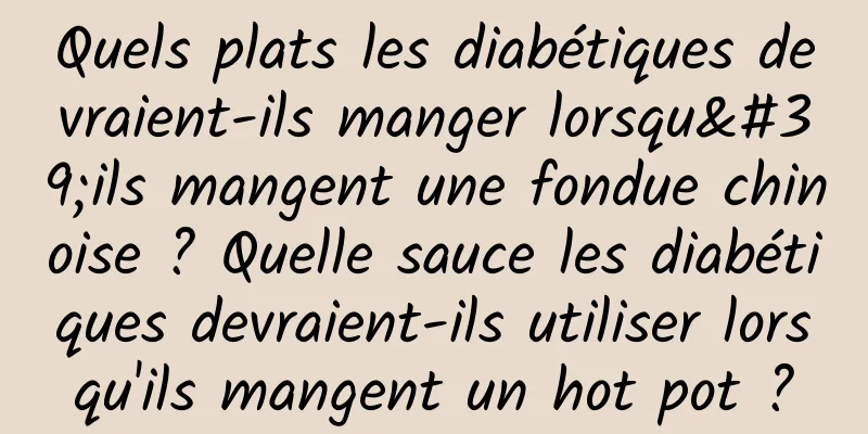 Quels plats les diabétiques devraient-ils manger lorsqu'ils mangent une fondue chinoise ? Quelle sauce les diabétiques devraient-ils utiliser lorsqu'ils mangent un hot pot ?