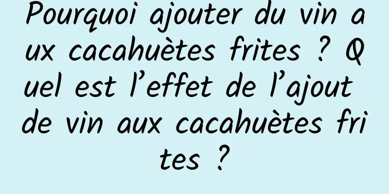 Pourquoi ajouter du vin aux cacahuètes frites ? Quel est l’effet de l’ajout de vin aux cacahuètes frites ?
