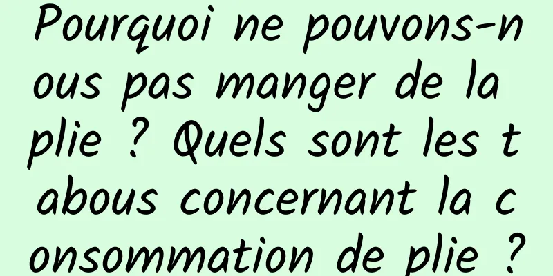 Pourquoi ne pouvons-nous pas manger de la plie ? Quels sont les tabous concernant la consommation de plie ?