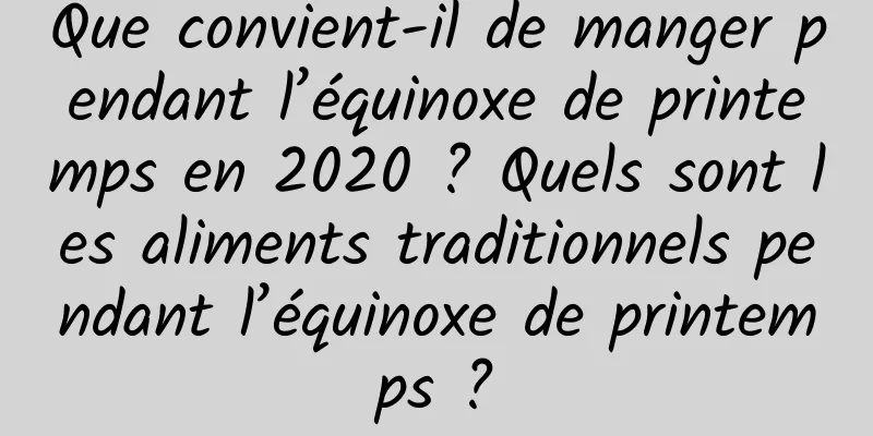 Que convient-il de manger pendant l’équinoxe de printemps en 2020 ? Quels sont les aliments traditionnels pendant l’équinoxe de printemps ?