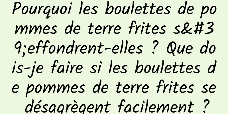 Pourquoi les boulettes de pommes de terre frites s'effondrent-elles ? Que dois-je faire si les boulettes de pommes de terre frites se désagrègent facilement ?