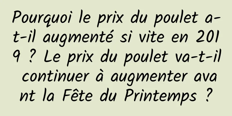 Pourquoi le prix du poulet a-t-il augmenté si vite en 2019 ? Le prix du poulet va-t-il continuer à augmenter avant la Fête du Printemps ?