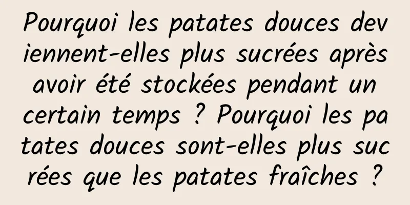 Pourquoi les patates douces deviennent-elles plus sucrées après avoir été stockées pendant un certain temps ? Pourquoi les patates douces sont-elles plus sucrées que les patates fraîches ?