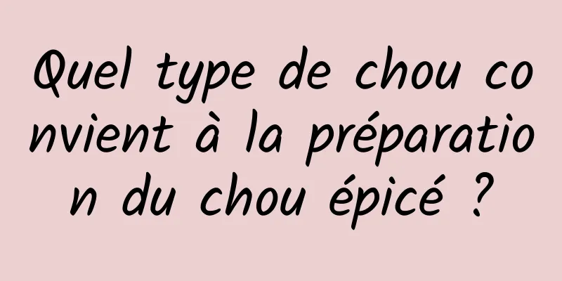 Quel type de chou convient à la préparation du chou épicé ?
