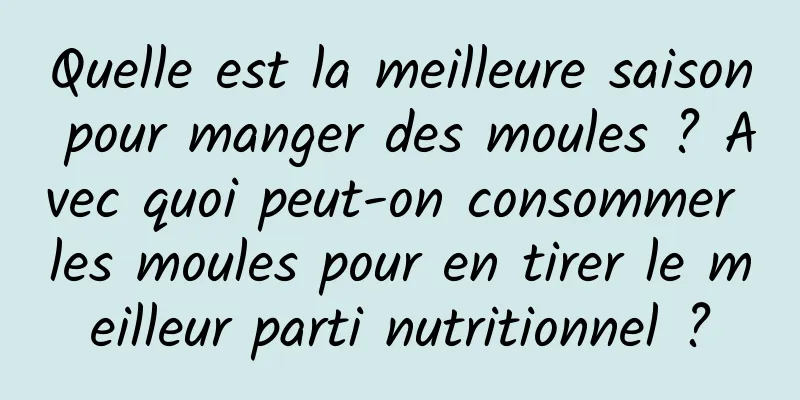 Quelle est la meilleure saison pour manger des moules ? Avec quoi peut-on consommer les moules pour en tirer le meilleur parti nutritionnel ?
