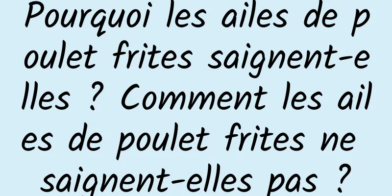 Pourquoi les ailes de poulet frites saignent-elles ? Comment les ailes de poulet frites ne saignent-elles pas ?