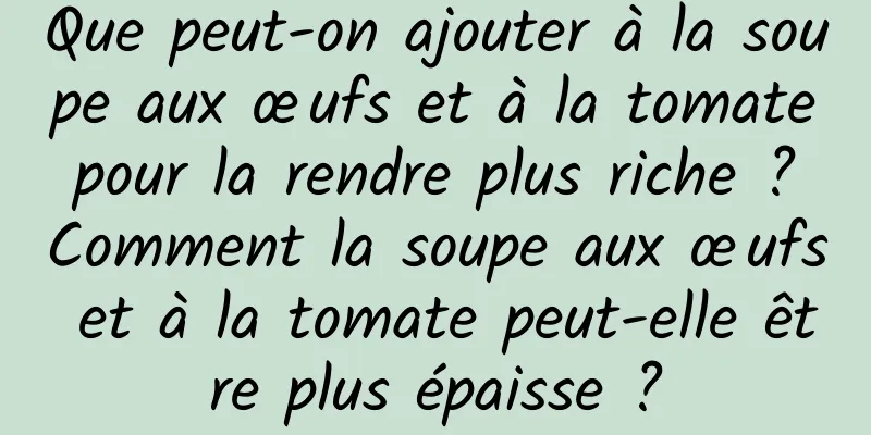 Que peut-on ajouter à la soupe aux œufs et à la tomate pour la rendre plus riche ? Comment la soupe aux œufs et à la tomate peut-elle être plus épaisse ?