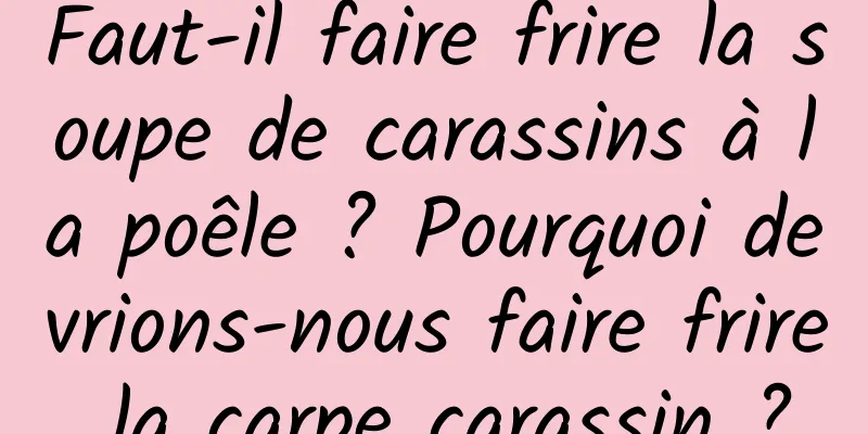 Faut-il faire frire la soupe de carassins à la poêle ? Pourquoi devrions-nous faire frire la carpe carassin ?