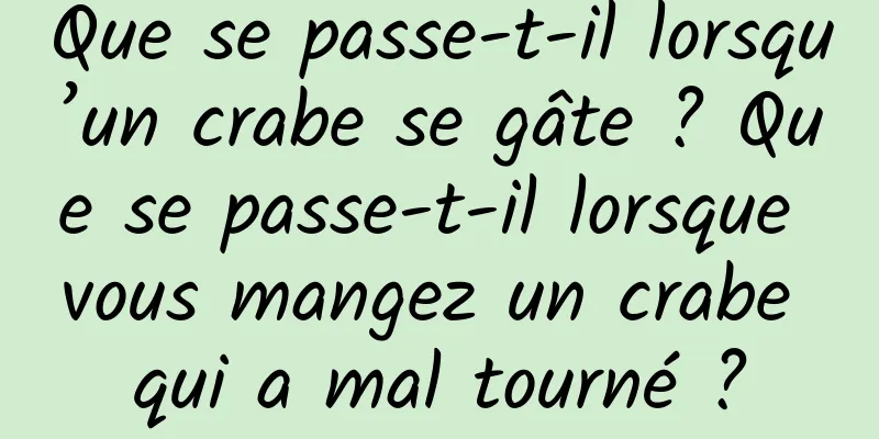 Que se passe-t-il lorsqu’un crabe se gâte ? Que se passe-t-il lorsque vous mangez un crabe qui a mal tourné ?