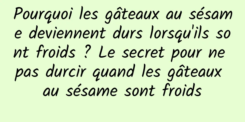Pourquoi les gâteaux au sésame deviennent durs lorsqu'ils sont froids ? Le secret pour ne pas durcir quand les gâteaux au sésame sont froids