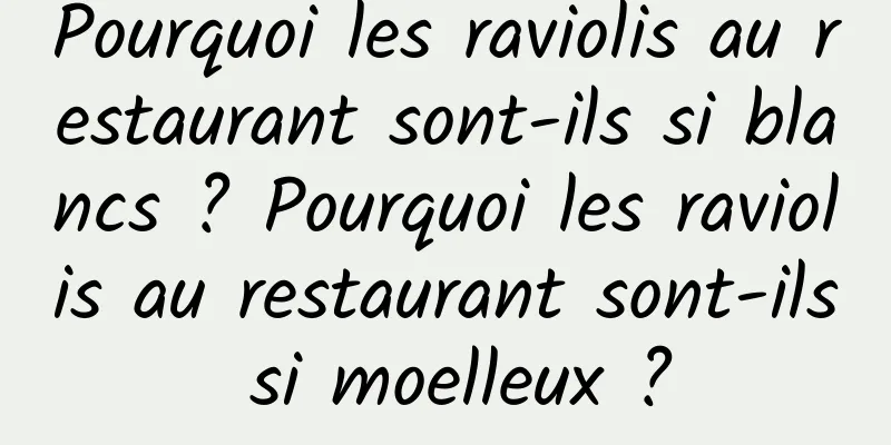 Pourquoi les raviolis au restaurant sont-ils si blancs ? Pourquoi les raviolis au restaurant sont-ils si moelleux ?