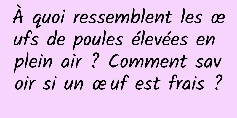 À quoi ressemblent les œufs de poules élevées en plein air ? Comment savoir si un œuf est frais ?