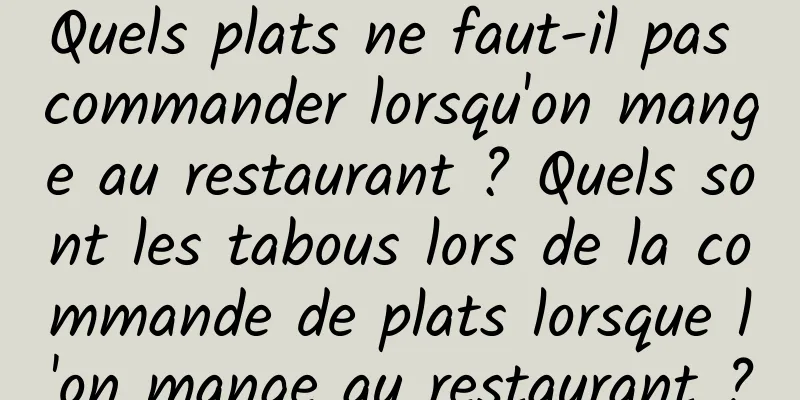 Quels plats ne faut-il pas commander lorsqu'on mange au restaurant ? Quels sont les tabous lors de la commande de plats lorsque l'on mange au restaurant ?