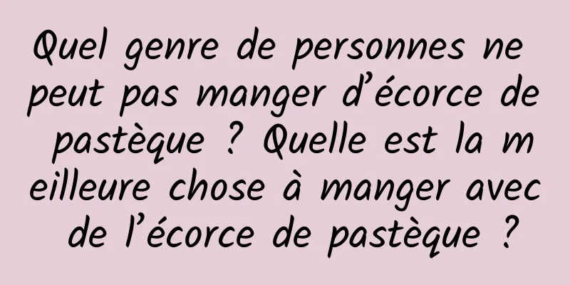 Quel genre de personnes ne peut pas manger d’écorce de pastèque ? Quelle est la meilleure chose à manger avec de l’écorce de pastèque ?