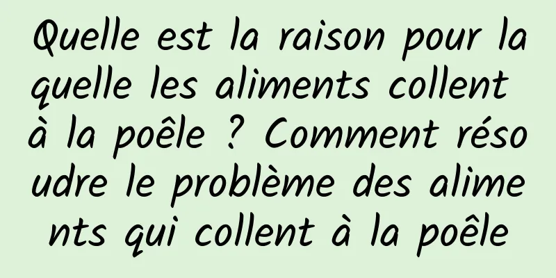 Quelle est la raison pour laquelle les aliments collent à la poêle ? Comment résoudre le problème des aliments qui collent à la poêle