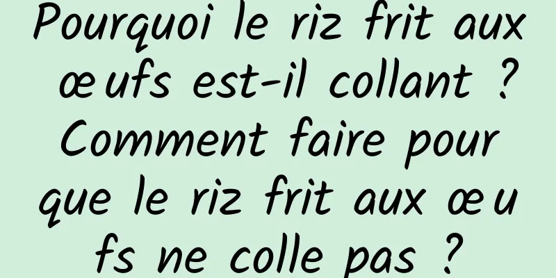 Pourquoi le riz frit aux œufs est-il collant ? Comment faire pour que le riz frit aux œufs ne colle pas ?