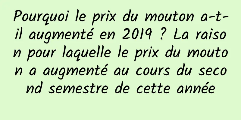 Pourquoi le prix du mouton a-t-il augmenté en 2019 ? La raison pour laquelle le prix du mouton a augmenté au cours du second semestre de cette année