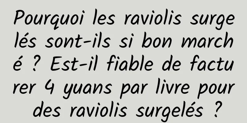 Pourquoi les raviolis surgelés sont-ils si bon marché ? Est-il fiable de facturer 4 yuans par livre pour des raviolis surgelés ?