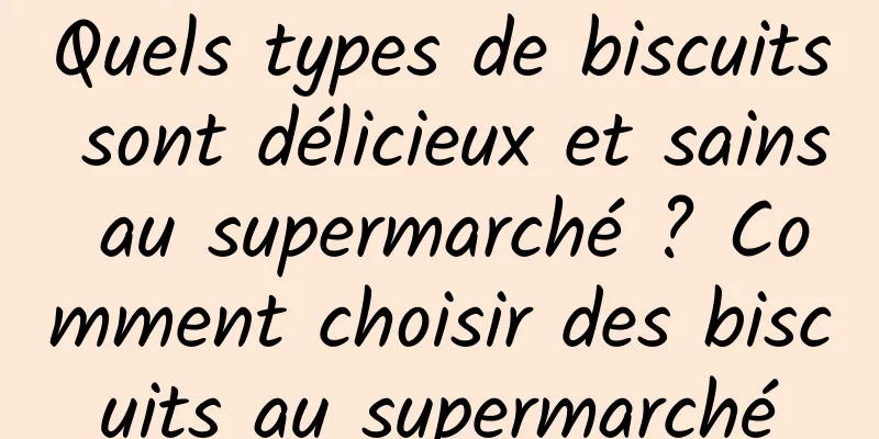 Quels types de biscuits sont délicieux et sains au supermarché ? Comment choisir des biscuits au supermarché