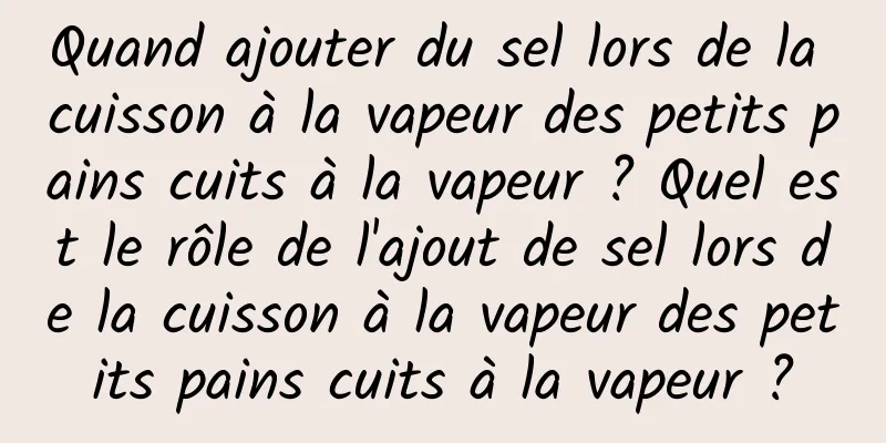 Quand ajouter du sel lors de la cuisson à la vapeur des petits pains cuits à la vapeur ? Quel est le rôle de l'ajout de sel lors de la cuisson à la vapeur des petits pains cuits à la vapeur ?