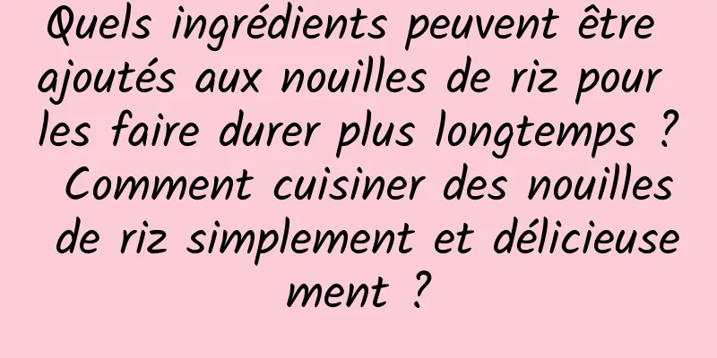 Quels ingrédients peuvent être ajoutés aux nouilles de riz pour les faire durer plus longtemps ? Comment cuisiner des nouilles de riz simplement et délicieusement ?