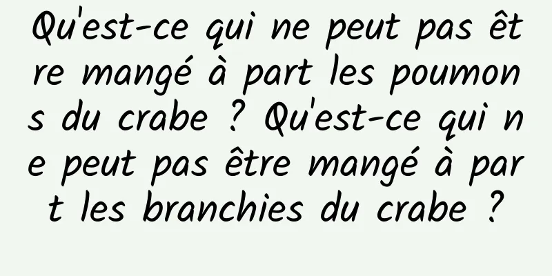 Qu'est-ce qui ne peut pas être mangé à part les poumons du crabe ? Qu'est-ce qui ne peut pas être mangé à part les branchies du crabe ?