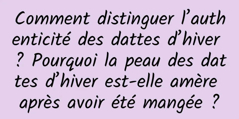 Comment distinguer l’authenticité des dattes d’hiver ? Pourquoi la peau des dattes d’hiver est-elle amère après avoir été mangée ?