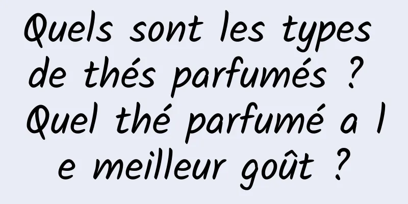 Quels sont les types de thés parfumés ? Quel thé parfumé a le meilleur goût ?