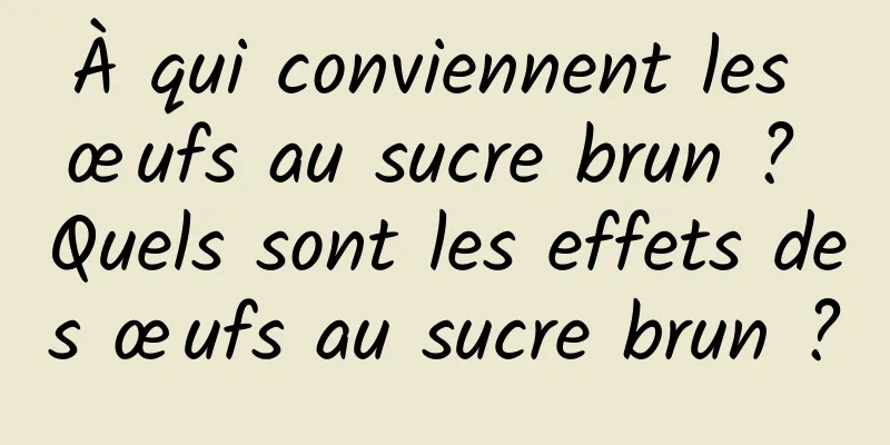 À qui conviennent les œufs au sucre brun ? Quels sont les effets des œufs au sucre brun ?