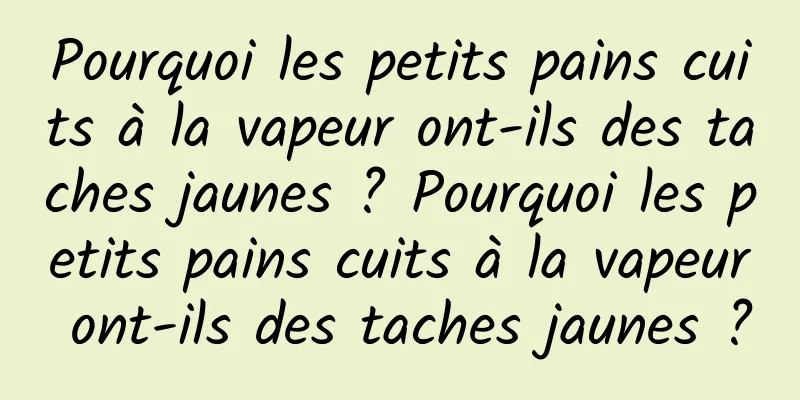 Pourquoi les petits pains cuits à la vapeur ont-ils des taches jaunes ? Pourquoi les petits pains cuits à la vapeur ont-ils des taches jaunes ?