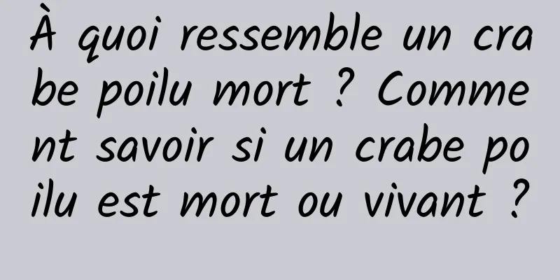À quoi ressemble un crabe poilu mort ? Comment savoir si un crabe poilu est mort ou vivant ?