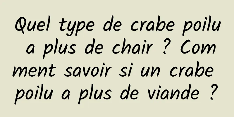 Quel type de crabe poilu a plus de chair ? Comment savoir si un crabe poilu a plus de viande ?