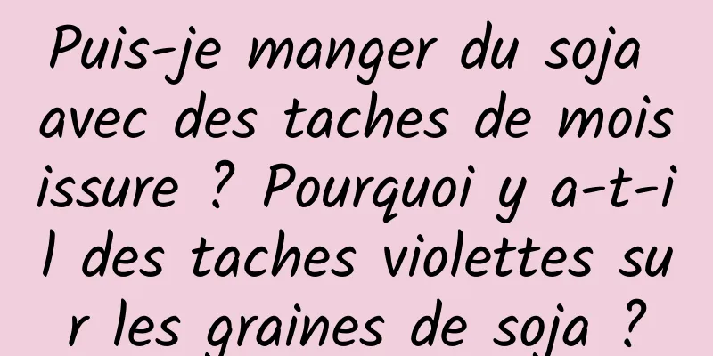 Puis-je manger du soja avec des taches de moisissure ? Pourquoi y a-t-il des taches violettes sur les graines de soja ?