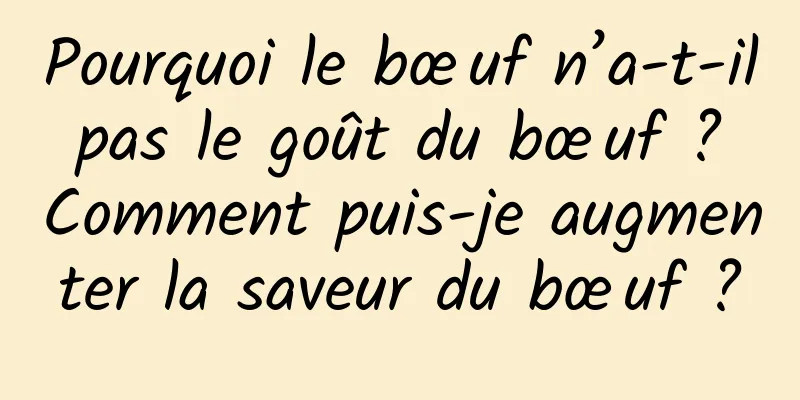 Pourquoi le bœuf n’a-t-il pas le goût du bœuf ? Comment puis-je augmenter la saveur du bœuf ?