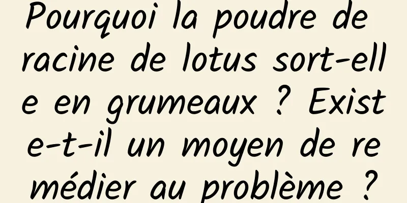 Pourquoi la poudre de racine de lotus sort-elle en grumeaux ? Existe-t-il un moyen de remédier au problème ?
