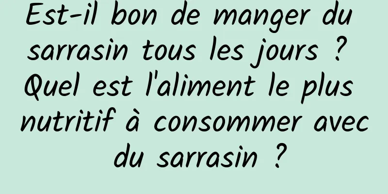 Est-il bon de manger du sarrasin tous les jours ? Quel est l'aliment le plus nutritif à consommer avec du sarrasin ?