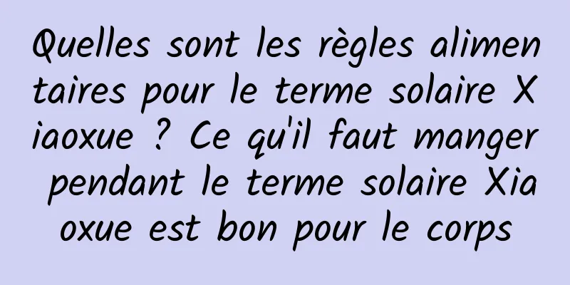 Quelles sont les règles alimentaires pour le terme solaire Xiaoxue ? Ce qu'il faut manger pendant le terme solaire Xiaoxue est bon pour le corps