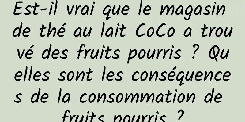 Est-il vrai que le magasin de thé au lait CoCo a trouvé des fruits pourris ? Quelles sont les conséquences de la consommation de fruits pourris ?