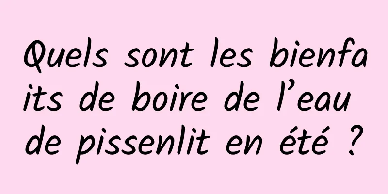 Quels sont les bienfaits de boire de l’eau de pissenlit en été ?