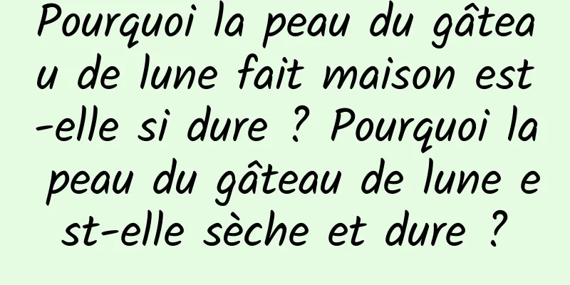 Pourquoi la peau du gâteau de lune fait maison est-elle si dure ? Pourquoi la peau du gâteau de lune est-elle sèche et dure ?