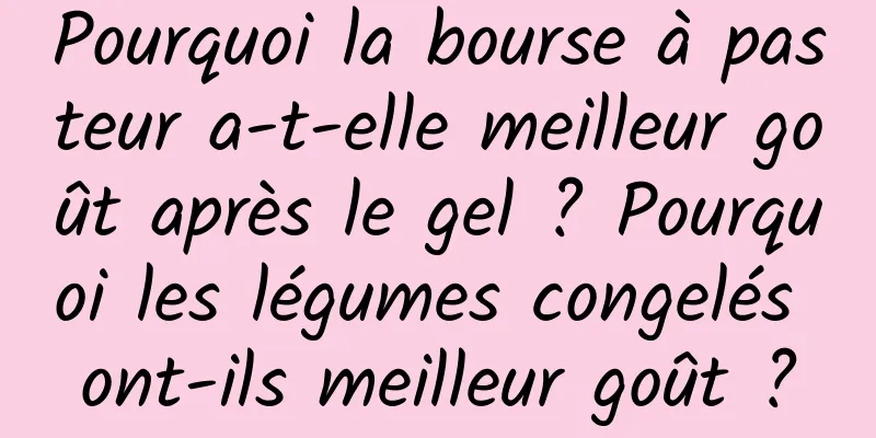 Pourquoi la bourse à pasteur a-t-elle meilleur goût après le gel ? Pourquoi les légumes congelés ont-ils meilleur goût ?