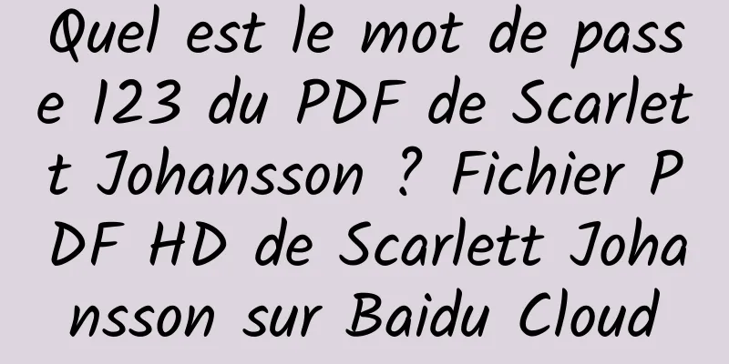 Quel est le mot de passe 123 du PDF de Scarlett Johansson ? Fichier PDF HD de Scarlett Johansson sur Baidu Cloud