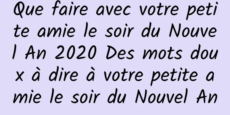 Que faire avec votre petite amie le soir du Nouvel An 2020 Des mots doux à dire à votre petite amie le soir du Nouvel An