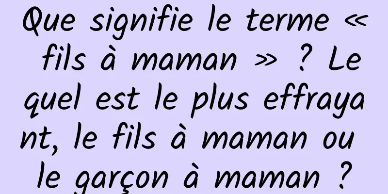 Que signifie le terme « fils à maman » ? Lequel est le plus effrayant, le fils à maman ou le garçon à maman ?