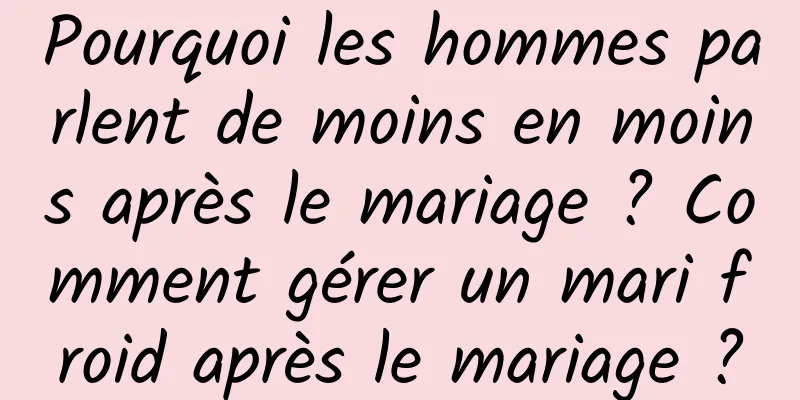 Pourquoi les hommes parlent de moins en moins après le mariage ? Comment gérer un mari froid après le mariage ?