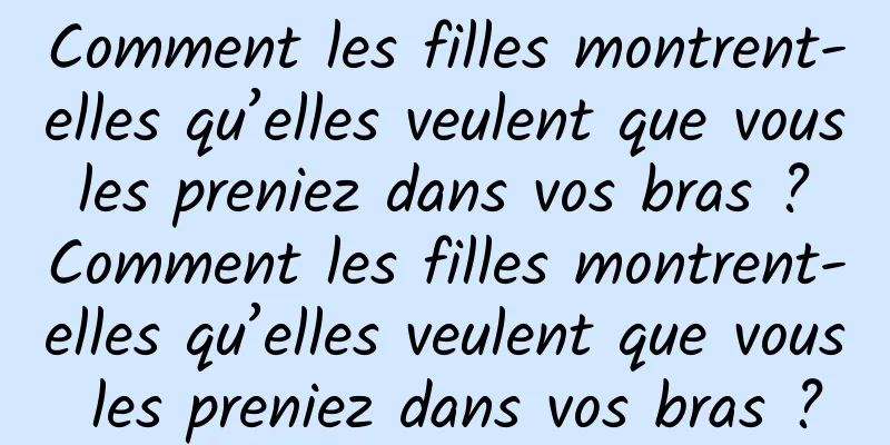 Comment les filles montrent-elles qu’elles veulent que vous les preniez dans vos bras ? Comment les filles montrent-elles qu’elles veulent que vous les preniez dans vos bras ?