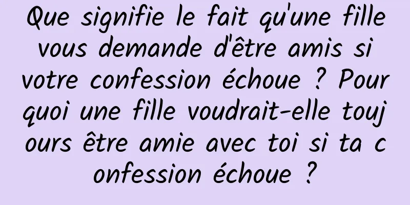Que signifie le fait qu'une fille vous demande d'être amis si votre confession échoue ? Pourquoi une fille voudrait-elle toujours être amie avec toi si ta confession échoue ?